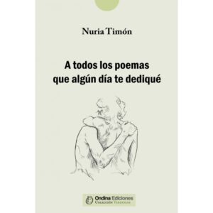 A Todos Los Poemas Que Algun Dia Te Dedique Nuria Timon